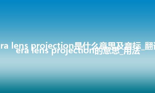 camera lens projection是什么意思及音标_翻译camera lens projection的意思_用法