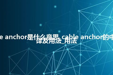 cable anchor是什么意思_cable anchor的中文翻译及用法_用法