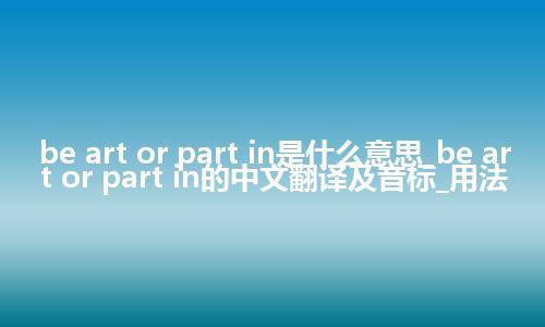 be art or part in是什么意思_be art or part in的中文翻译及音标_用法