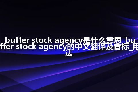 buffer stock agency是什么意思_buffer stock agency的中文翻译及音标_用法