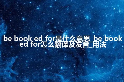 be book ed for是什么意思_be book ed for怎么翻译及发音_用法
