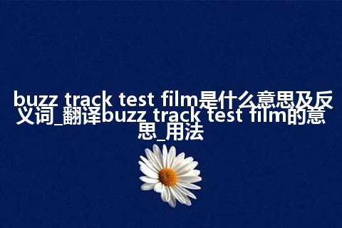 buzz track test film是什么意思及反义词_翻译buzz track test film的意思_用法