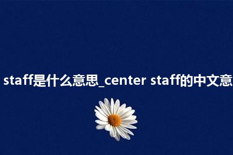 center staff是什么意思_center staff的中文意思_用法