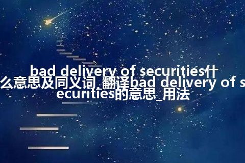 bad delivery of securities什么意思及同义词_翻译bad delivery of securities的意思_用法