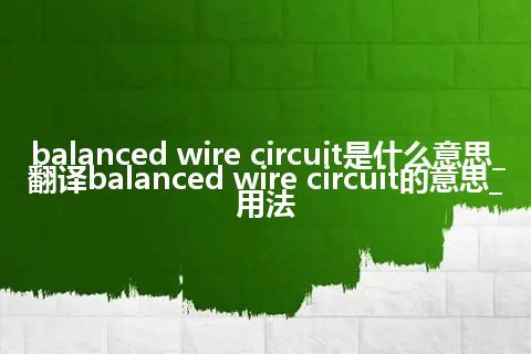 balanced wire circuit是什么意思_翻译balanced wire circuit的意思_用法