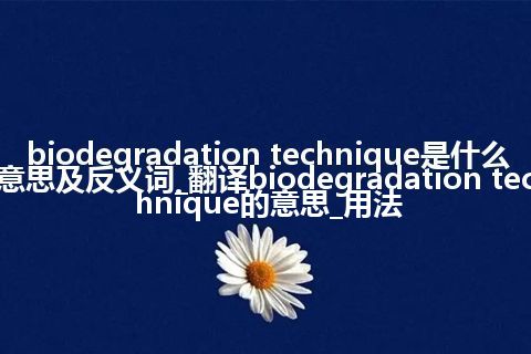 biodegradation technique是什么意思及反义词_翻译biodegradation technique的意思_用法