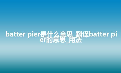 batter pier是什么意思_翻译batter pier的意思_用法