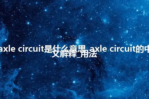 axle circuit是什么意思_axle circuit的中文解释_用法