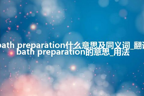 bath preparation什么意思及同义词_翻译bath preparation的意思_用法