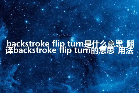 backstroke flip turn是什么意思_翻译backstroke flip turn的意思_用法