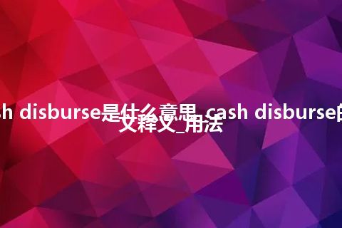 cash disburse是什么意思_cash disburse的中文释义_用法