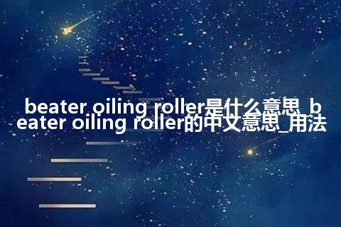 beater oiling roller是什么意思_beater oiling roller的中文意思_用法