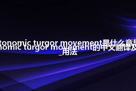 autonomic turgor movement是什么意思_autonomic turgor movement的中文翻译及音标_用法