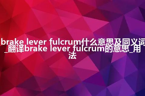 brake lever fulcrum什么意思及同义词_翻译brake lever fulcrum的意思_用法