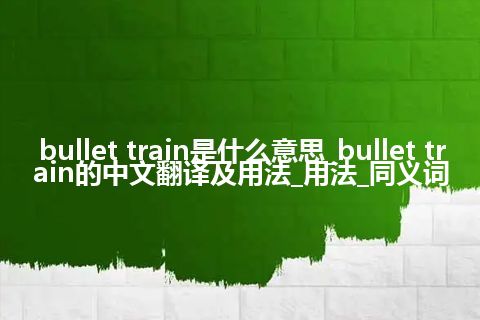 bullet train是什么意思_bullet train的中文翻译及用法_用法_同义词