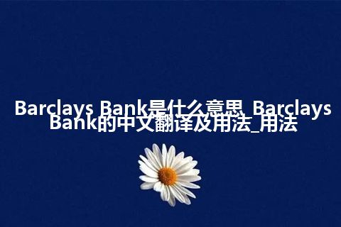 Barclays Bank是什么意思_Barclays Bank的中文翻译及用法_用法