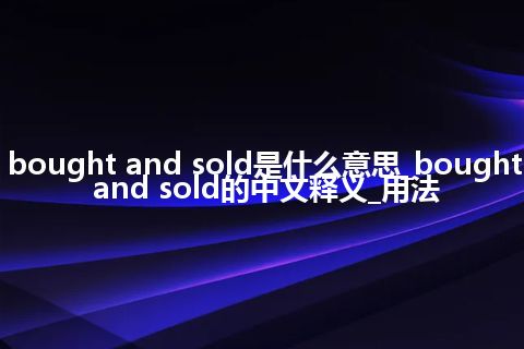 bought and sold是什么意思_bought and sold的中文释义_用法