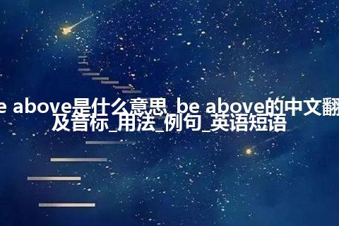 be above是什么意思_be above的中文翻译及音标_用法_例句_英语短语
