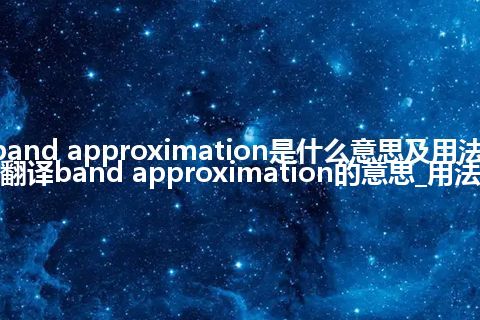 band approximation是什么意思及用法_翻译band approximation的意思_用法