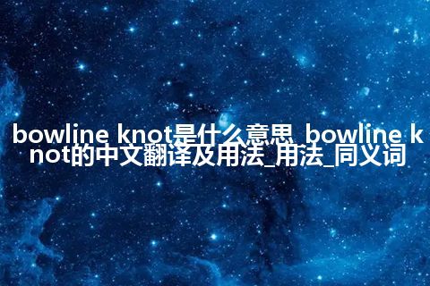 bowline knot是什么意思_bowline knot的中文翻译及用法_用法_同义词