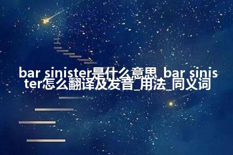 bar sinister是什么意思_bar sinister怎么翻译及发音_用法_同义词