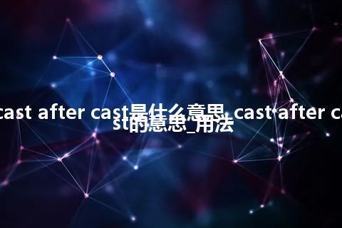 cast after cast是什么意思_cast after cast的意思_用法