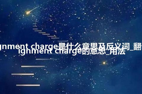 assignment charge是什么意思及反义词_翻译assignment charge的意思_用法