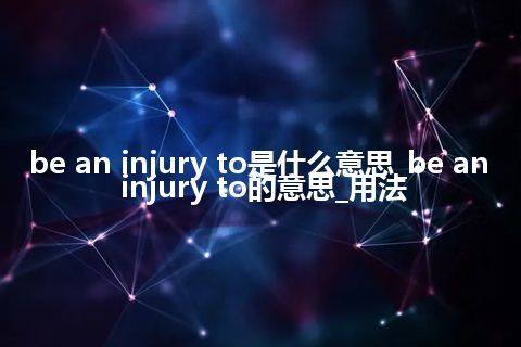 be an injury to是什么意思_be an injury to的意思_用法