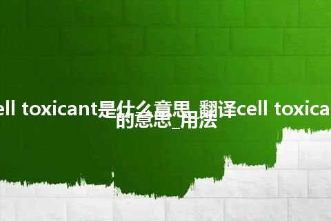 cell toxicant是什么意思_翻译cell toxicant的意思_用法