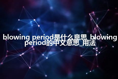 blowing period是什么意思_blowing period的中文意思_用法