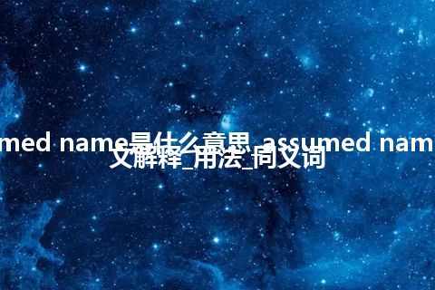 assumed name是什么意思_assumed name的中文解释_用法_同义词