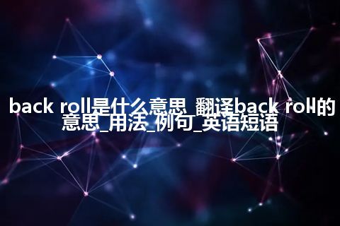 back roll是什么意思_翻译back roll的意思_用法_例句_英语短语