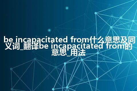 be incapacitated from什么意思及同义词_翻译be incapacitated from的意思_用法