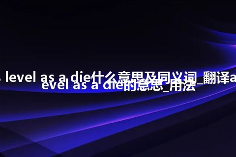 as level as a die什么意思及同义词_翻译as level as a die的意思_用法
