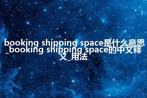 booking shipping space是什么意思_booking shipping space的中文释义_用法
