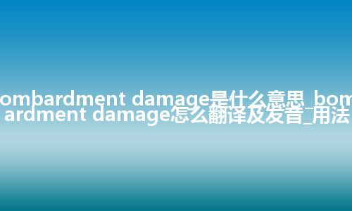 bombardment damage是什么意思_bombardment damage怎么翻译及发音_用法