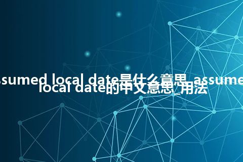 assumed local date是什么意思_assumed local date的中文意思_用法