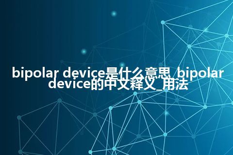 bipolar device是什么意思_bipolar device的中文释义_用法