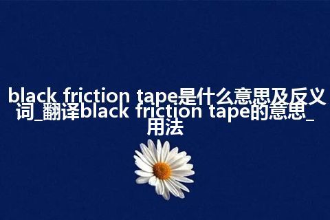 black friction tape是什么意思及反义词_翻译black friction tape的意思_用法