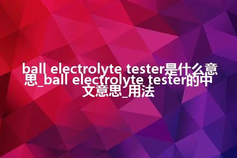 ball electrolyte tester是什么意思_ball electrolyte tester的中文意思_用法