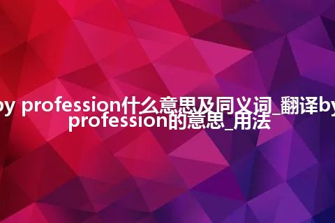 by profession什么意思及同义词_翻译by profession的意思_用法