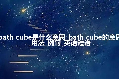 bath cube是什么意思_bath cube的意思_用法_例句_英语短语
