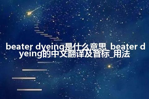 beater dyeing是什么意思_beater dyeing的中文翻译及音标_用法