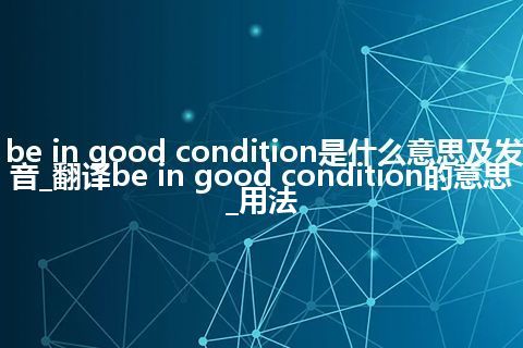 be in good condition是什么意思及发音_翻译be in good condition的意思_用法