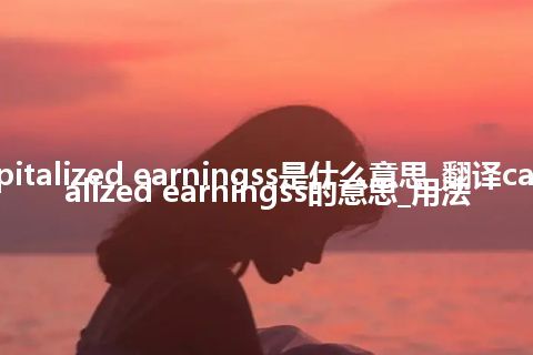 capitalized earningss是什么意思_翻译capitalized earningss的意思_用法