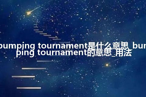 bumping tournament是什么意思_bumping tournament的意思_用法