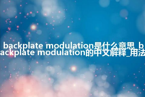 backplate modulation是什么意思_backplate modulation的中文解释_用法