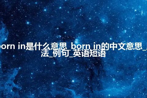 born in是什么意思_born in的中文意思_用法_例句_英语短语