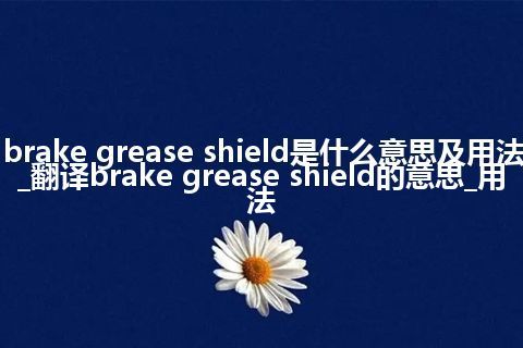 brake grease shield是什么意思及用法_翻译brake grease shield的意思_用法