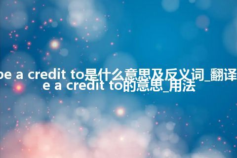 be a credit to是什么意思及反义词_翻译be a credit to的意思_用法